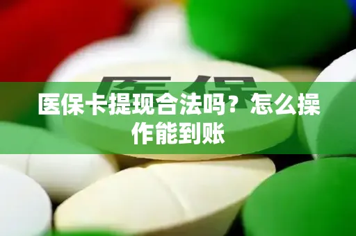 医保卡提现合法吗？怎么操作能到账